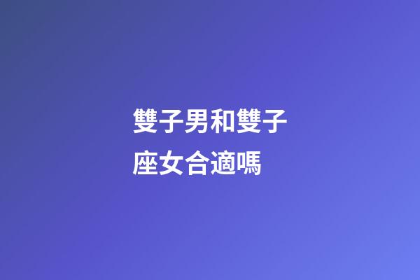 雙子男和雙子座女合適嗎-第1張-星座運(yùn)勢-玄機(jī)派