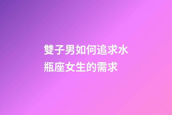 雙子男如何追求水瓶座女生的需求-第1張-星座運(yùn)勢(shì)-玄機(jī)派