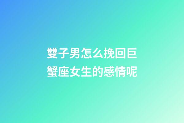 雙子男怎么挽回巨蟹座女生的感情呢-第1張-星座運勢-玄機派