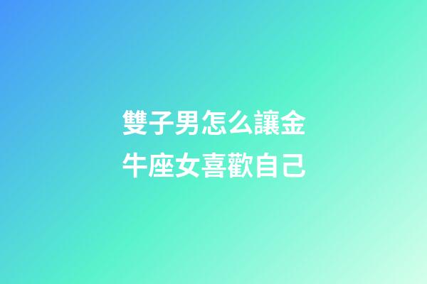 雙子男怎么讓金牛座女喜歡自己-第1張-星座運(yùn)勢(shì)-玄機(jī)派