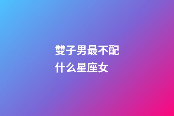 雙子男最不配什么星座女-第1張-星座運勢-玄機派