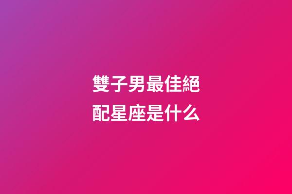 雙子男最佳絕配星座是什么-第1張-星座運勢-玄機派