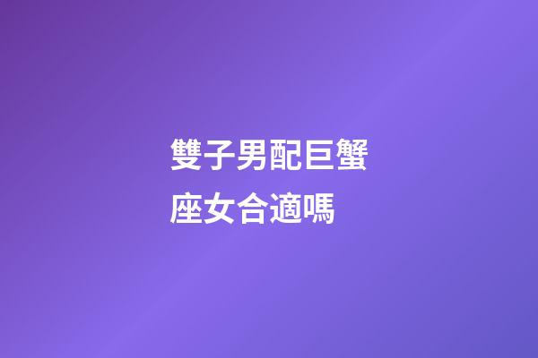 雙子男配巨蟹座女合適嗎-第1張-星座運勢-玄機派