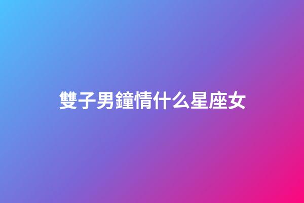 雙子男鐘情什么星座女-第1張-星座運勢-玄機派