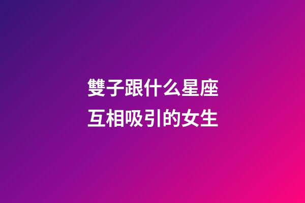 雙子跟什么星座互相吸引的女生-第1張-星座運(yùn)勢(shì)-玄機(jī)派