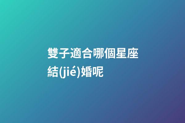 雙子適合哪個星座結(jié)婚呢-第1張-星座運(yùn)勢-玄機(jī)派