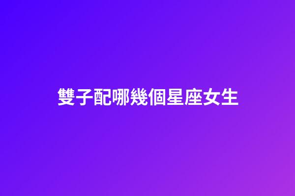 雙子配哪幾個星座女生-第1張-星座運勢-玄機派