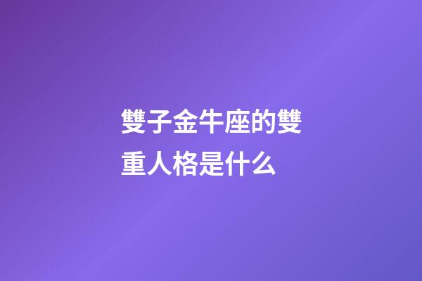 雙子金牛座的雙重人格是什么-第1張-星座運勢-玄機派