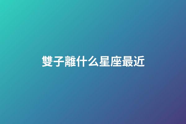 雙子離什么星座最近-第1張-星座運勢-玄機派