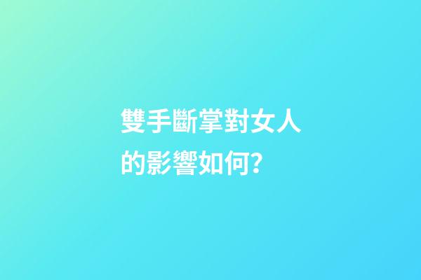 雙手斷掌對女人的影響如何？