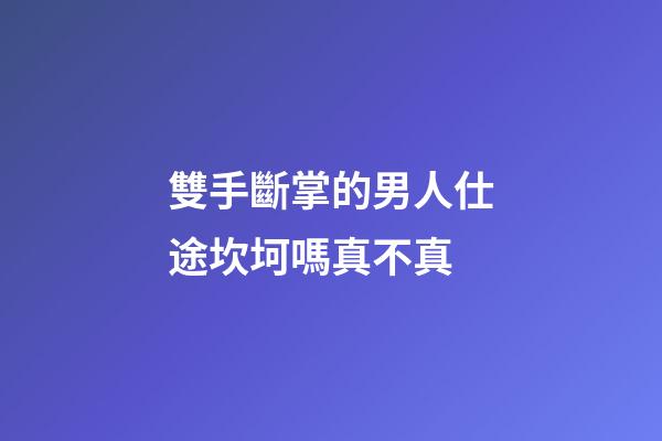 雙手斷掌的男人仕途坎坷嗎真不真