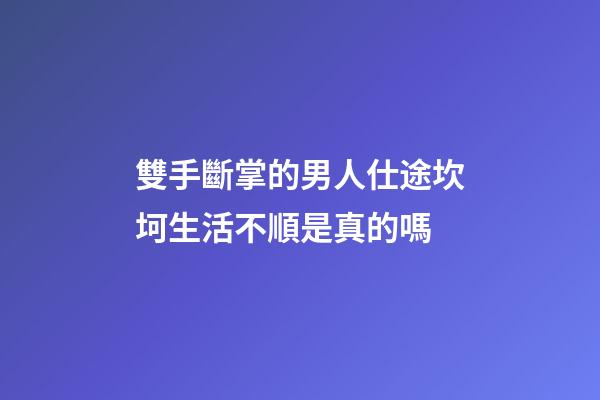 雙手斷掌的男人仕途坎坷生活不順是真的嗎