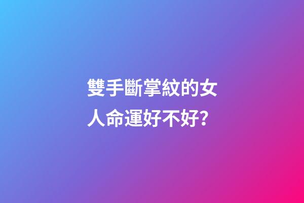 雙手斷掌紋的女人命運好不好？