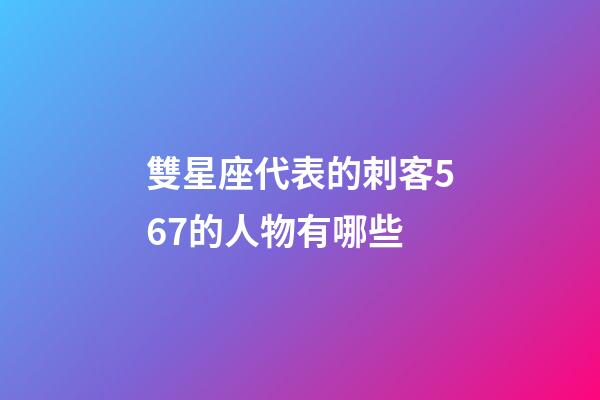 雙星座代表的刺客567的人物有哪些-第1張-星座運勢-玄機派