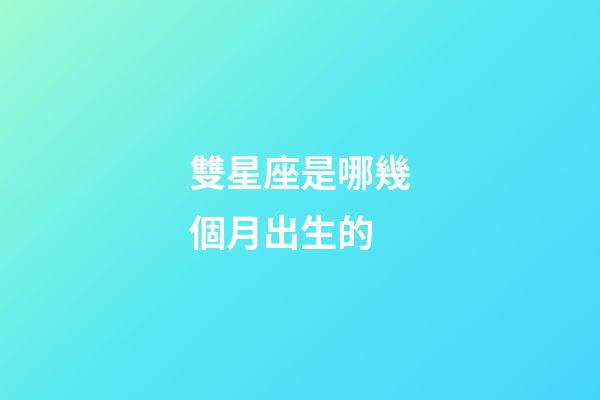 雙星座是哪幾個月出生的-第1張-星座運勢-玄機派