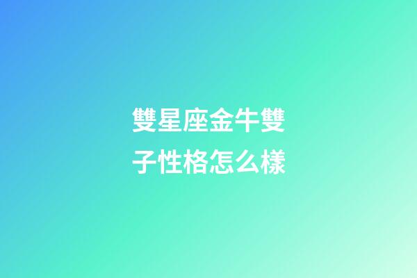 雙星座金牛雙子性格怎么樣-第1張-星座運勢-玄機派