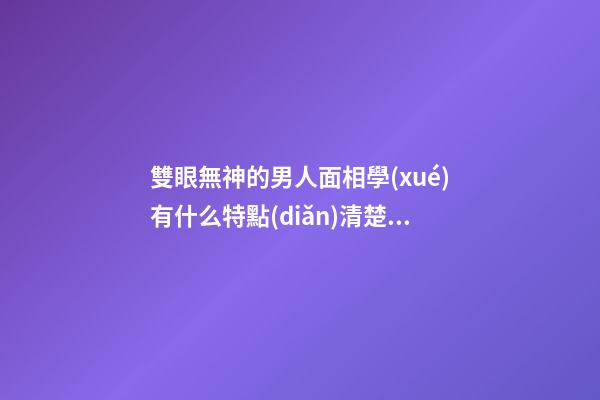 雙眼無神的男人面相學(xué)有什么特點(diǎn)清楚嗎