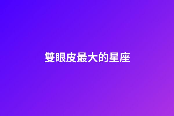 雙眼皮最大的星座