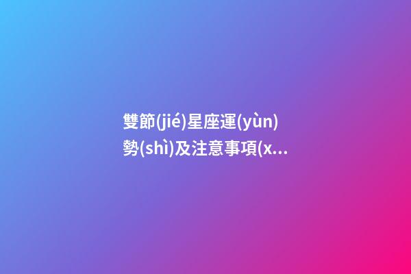 雙節(jié)星座運(yùn)勢(shì)及注意事項(xiàng)