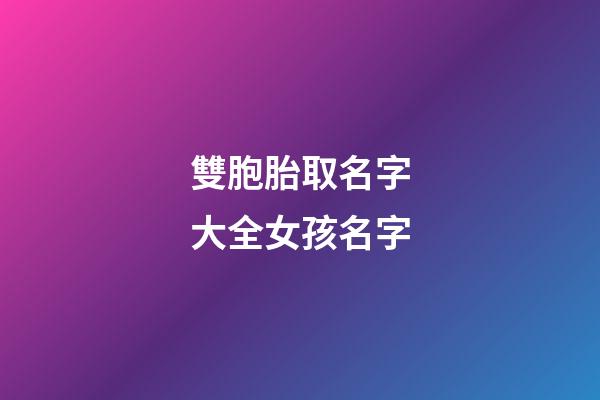 雙胞胎取名字大全女孩名字(雙胞胎取名字大全女孩名字叫什么)-第1張-女孩起名-玄機派
