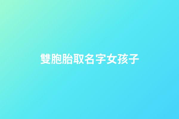 雙胞胎取名字女孩子(雙胞胎起名字大全2023女孩)-第1張-女孩起名-玄機派