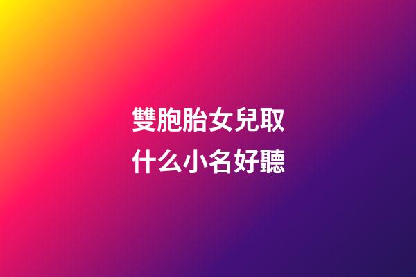 雙胞胎女兒取什么小名好聽(雙胞胎女兒取小名大全)-第1張-女孩起名-玄機派