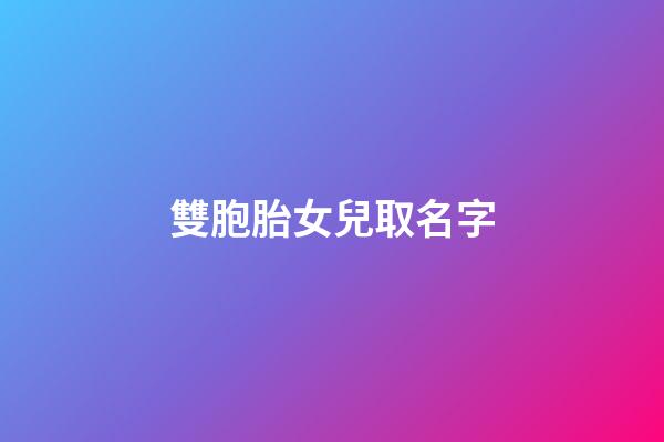 雙胞胎女兒取名字(雙胞胎女兒取名大全有詩意的2023)-第1張-女孩起名-玄機(jī)派
