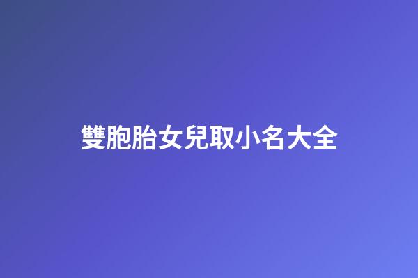 雙胞胎女兒取小名大全(雙胞胎女兒小名怎么取)-第1張-女孩起名-玄機派