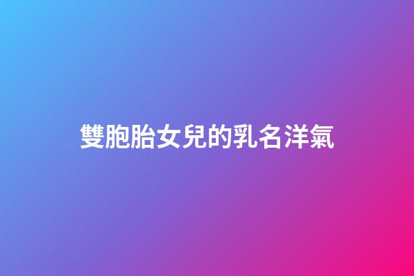 雙胞胎女兒的乳名洋氣(雙胞胎女兒的名字)-第1張-女孩起名-玄機派