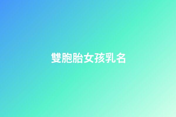 雙胞胎女孩乳名(雙胞胎女孩小名洋氣)-第1張-女孩起名-玄機派