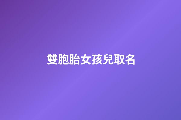 雙胞胎女孩兒取名(雙胞胎女孩起名字大全2023)-第1張-女孩起名-玄機派