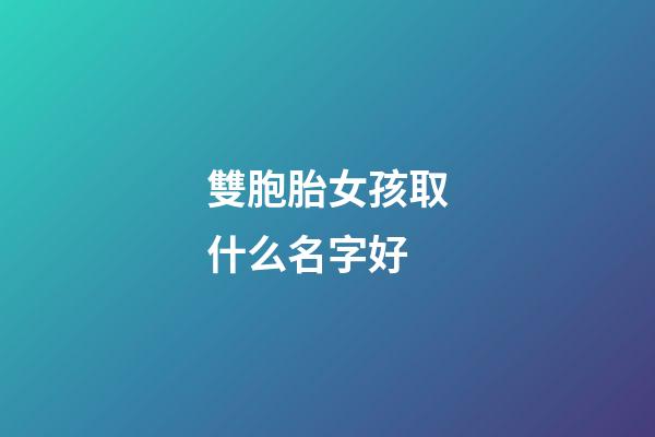 雙胞胎女孩取什么名字好(雙胞胎女孩起什么名字)-第1張-女孩起名-玄機派