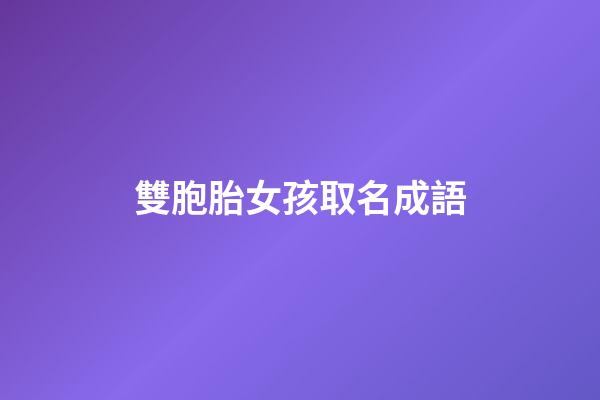 雙胞胎女孩取名成語(適合雙胞胎女孩取名的成語詩句)-第1張-女孩起名-玄機(jī)派