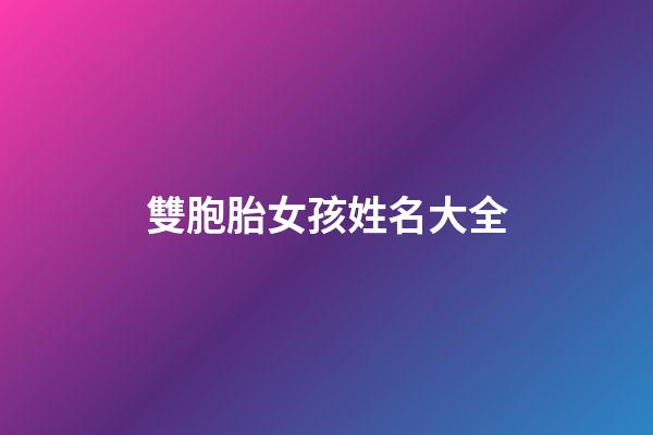 雙胞胎女孩姓名大全(雙胞胎女孩姓名大全洋氣)-第1張-女孩起名-玄機派