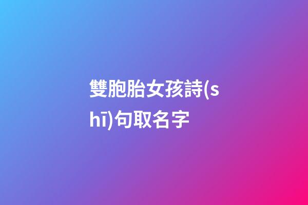 雙胞胎女孩詩(shī)句取名字(適合雙胞胎女孩的古詩(shī)詞)-第1張-女孩起名-玄機(jī)派
