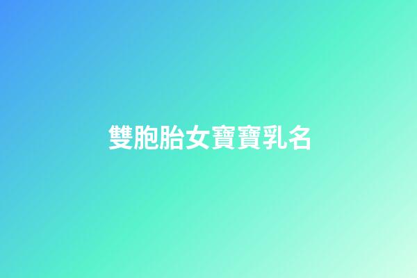雙胞胎女寶寶乳名(雙胞胎女寶寶乳名大全)-第1張-女孩起名-玄機派