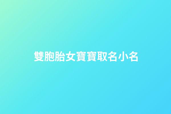 雙胞胎女寶寶取名小名(雙胞胎女起名小名)-第1張-女孩起名-玄機派