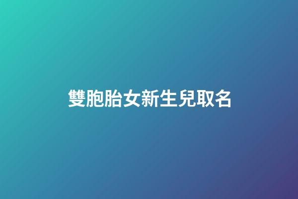 雙胞胎女新生兒取名(雙胞胎女新生兒取名怎么取)-第1張-女孩起名-玄機派