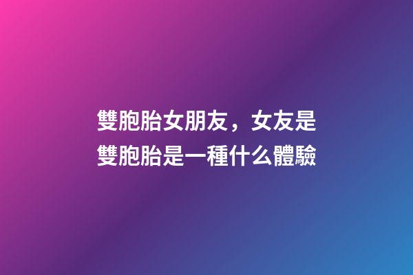 雙胞胎女朋友，女友是雙胞胎是一種什么體驗