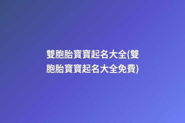 雙胞胎寶寶起名大全(雙胞胎寶寶起名大全免費)