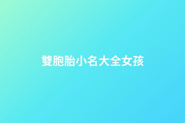 雙胞胎小名大全女孩(雙胞胎女生小名好聽的萌噠噠)-第1張-女孩起名-玄機派