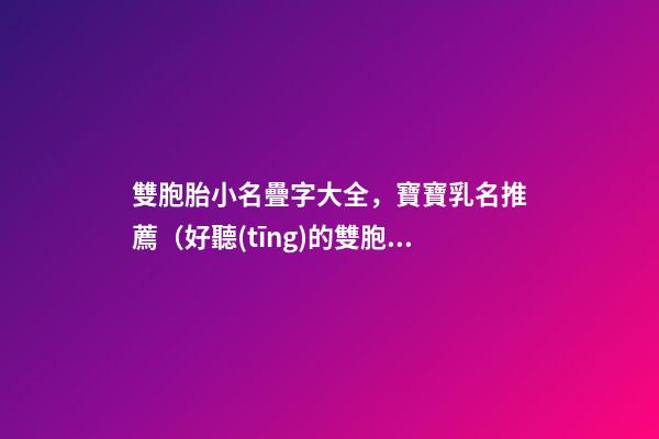 雙胞胎小名疊字大全，寶寶乳名推薦（好聽(tīng)的雙胞胎小名疊字）
