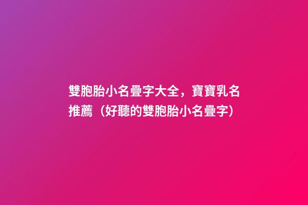 雙胞胎小名疊字大全，寶寶乳名推薦（好聽的雙胞胎小名疊字）