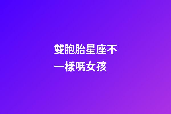 雙胞胎星座不一樣嗎女孩-第1張-星座運勢-玄機派
