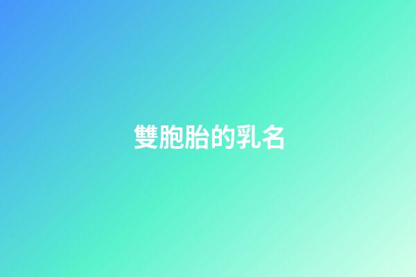 雙胞胎的乳名(雙胞胎乳名大全女孩)-第1張-女孩起名-玄機派