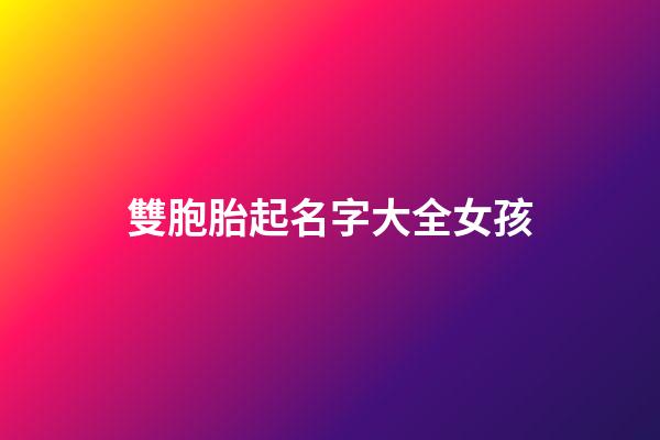 雙胞胎起名字大全女孩(雙胞胎起名字大全女孩子)-第1張-女孩起名-玄機(jī)派