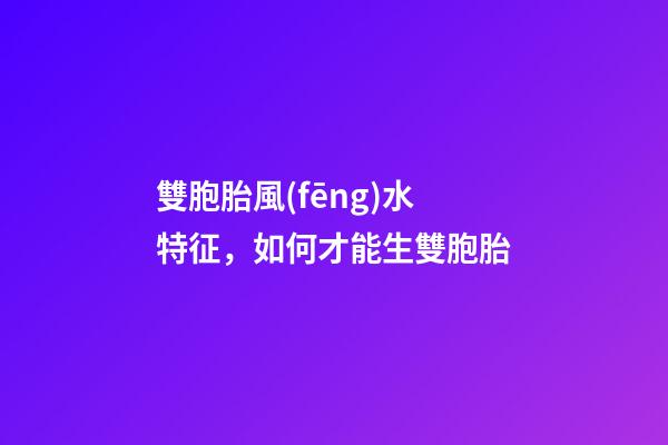 雙胞胎風(fēng)水特征，如何才能生雙胞胎