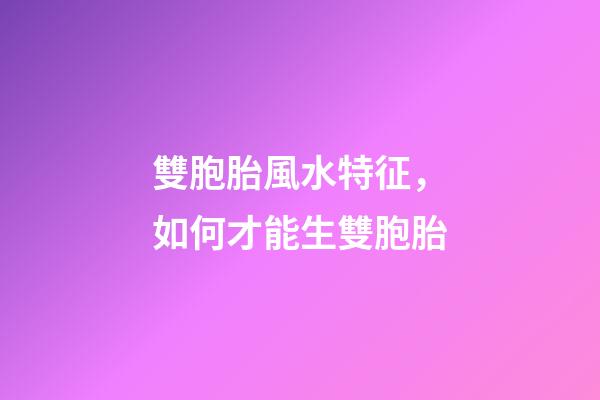 雙胞胎風水特征，如何才能生雙胞胎