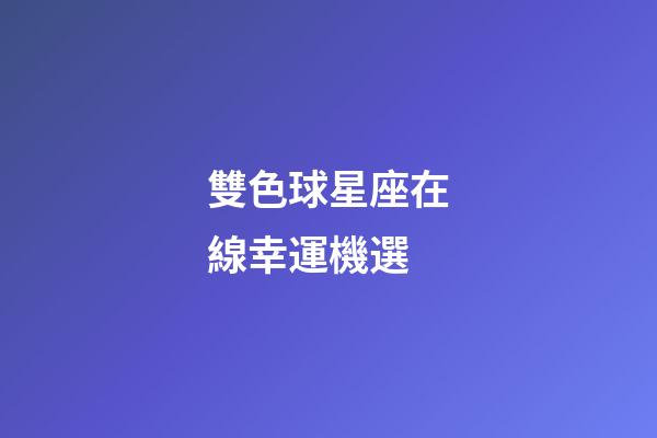 雙色球星座在線幸運機選-第1張-星座運勢-玄機派