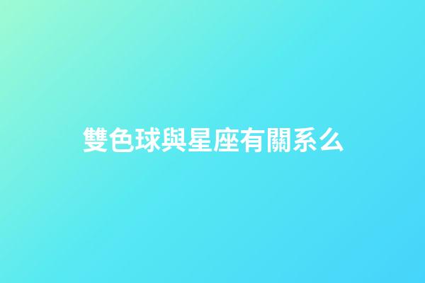 雙色球與星座有關系么-第1張-星座運勢-玄機派